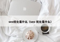 seo优化是什么（seo 优化是什么）