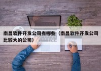 南昌软件开发公司有哪些（南昌软件开发公司比较大的公司）