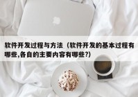 软件开发过程与方法（软件开发的基本过程有哪些,各自的主要内容有哪些?）