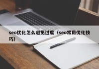 seo优化怎么避免过度（seo常用优化技巧）