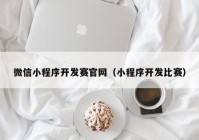 微信小程序开发赛官网（小程序开发比赛）