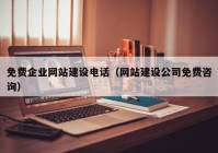 免费企业网站建设电话（网站建设公司免费咨询）