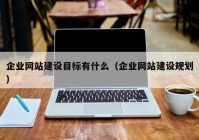 企业网站建设目标有什么（企业网站建设规划）