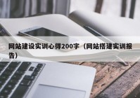 网站建设实训心得200字（网站搭建实训报告）