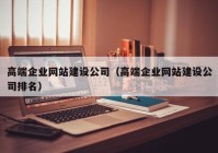 高端企业网站建设公司（高端企业网站建设公司排名）