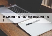 怎么做软件开发（自己怎么做app软件开发）