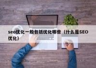 seo优化一般包括优化哪些（什么是SEO优化）