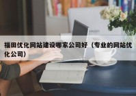 福田优化网站建设哪家公司好（专业的网站优化公司）