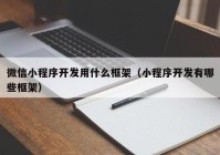 微信小程序开发用什么框架（小程序开发有哪些框架）