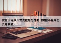 微信小程序开发流程是怎样的（微信小程序怎么开发的）