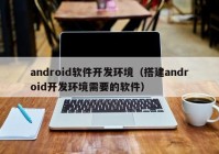 android软件开发环境（搭建android开发环境需要的软件）