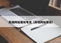 高端网站建设电话（高档网站建设）