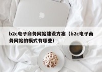 b2c电子商务网站建设方案（b2c电子商务网站的模式有哪些）