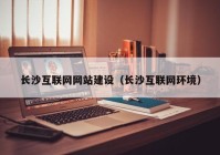 长沙互联网网站建设（长沙互联网环境）