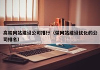 高端网站建设公司排行（做网站建设优化的公司排名）