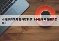 小程序开发外包传智科技（小程序外包服务公司）