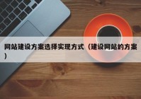 网站建设方案选择实现方式（建设网站的方案）