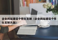 企业网站建设个性化定制（企业网站建设个性化定制方案）