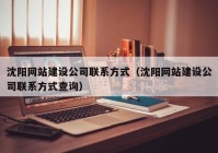 沈阳网站建设公司联系方式（沈阳网站建设公司联系方式查询）