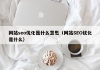 网站seo优化是什么意思（网站SEO优化是什么）