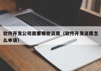 软件开发公司需要哪些资质（软件开发资质怎么申请）