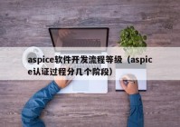 aspice软件开发流程等级（aspice认证过程分几个阶段）