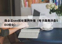 商企云seo优化案例外推（电子商务沙盘SEO优化）