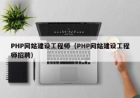 PHP网站建设工程师（PHP网站建设工程师招聘）