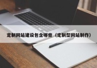 定制网站建设包含哪些（定制型网站制作）