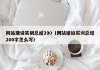 网站建设实训总结200（网站建设实训总结200字怎么写）