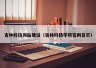 吉林科技网站建设（吉林科技学院官网首页）