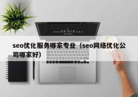 seo优化服务哪家专业（seo网络优化公司哪家好）