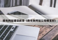 南充网站建设前景（南充做网站公司哪家好）