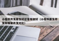 小程序开发原生好还是框架好（小程序原生开发和框架开发对比）