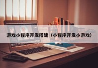 游戏小程序开发搭建（小程序开发小游戏）