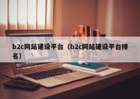 b2c网站建设平台（b2c网站建设平台排名）