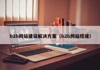 b2b网站建设解决方案（b2b网站搭建）