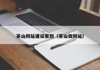 茶山网站建设策划（茶山做网站）