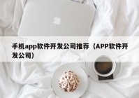 手机app软件开发公司推荐（APP软件开发公司）