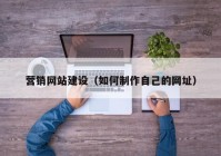 营销网站建设（如何制作自己的网址）