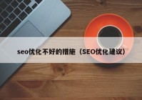 seo优化不好的措施（SEO优化建议）