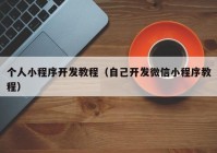 个人小程序开发教程（自己开发微信小程序教程）