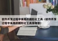 软件开发过程中采用的图形化工具（软件开发过程中采用的图形化工具有哪些）