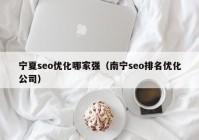 宁夏seo优化哪家强（南宁seo排名优化公司）