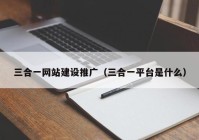 三合一网站建设推广（三合一平台是什么）