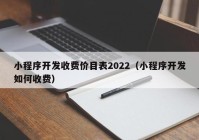 小程序开发收费价目表2022（小程序开发如何收费）