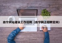 南宁网站建设工作招聘（南宁网上招聘官网）