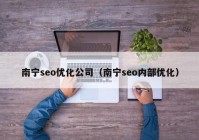 南宁seo优化公司（南宁seo内部优化）