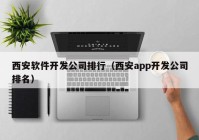 西安软件开发公司排行（西安app开发公司排名）