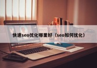 快速seo优化哪里好（seo如何优化）